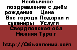 Необычное поздравление с днём рождения. › Цена ­ 200 - Все города Подарки и сувениры » Услуги   . Свердловская обл.,Нижняя Тура г.